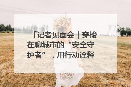 记者见面会｜穿梭在聊城市的“安全守护者”，用行动诠释城市文明“移动坐标”的温暖力量