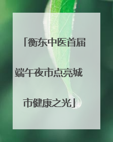衡东中医首届端午夜市点亮城市健康之光