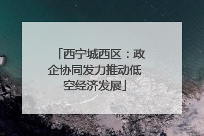 西宁城西区：政企协同发力推动低空经济发展