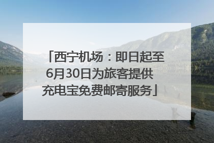 西宁机场：即日起至6月30日为旅客提供充电宝免费邮寄服务