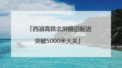 西渝高铁北屏隧道掘进突破5000米大关
