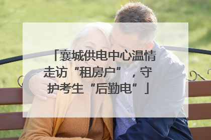 襄城供电中心温情走访“租房户”，守护考生“后勤电”