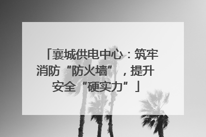 襄城供电中心：筑牢消防“防火墙”，提升安全“硬实力”