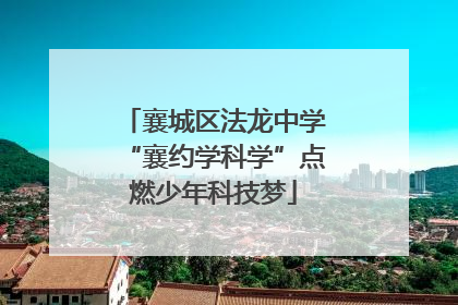 襄城区法龙中学“襄约学科学”点燃少年科技梦