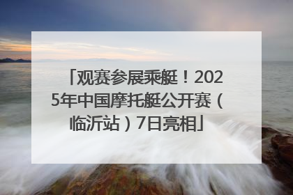 观赛参展乘艇！2025年中国摩托艇公开赛（临沂站）7日亮相