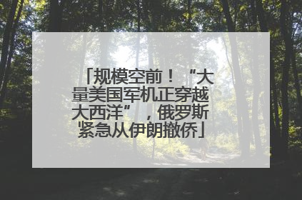 规模空前！“大量美国军机正穿越大西洋”，俄罗斯紧急从伊朗撤侨