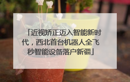 近视矫正迈入智能新时代，西北首台机器人全飞秒智能设备落户新疆