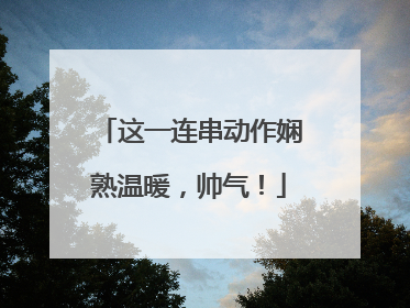 这一连串动作娴熟温暖，帅气！