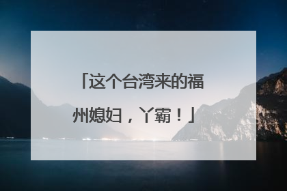 这个台湾来的福州媳妇，丫霸！