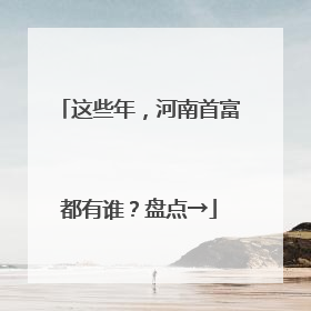 这些年，河南首富都有谁？盘点→