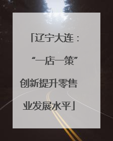 辽宁大连：“一店一策”创新提升零售业发展水平