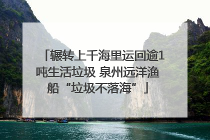 辗转上千海里运回逾1吨生活垃圾 泉州远洋渔船“垃圾不落海”