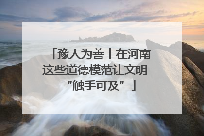 豫人为善丨在河南这些道德模范让文明“触手可及”