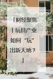 财经聚焦丨玩具产业如何“玩”出新天地？