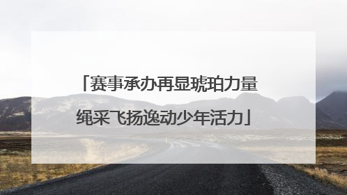 赛事承办再显琥珀力量 绳采飞扬逸动少年活力