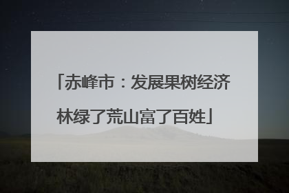 赤峰市：发展果树经济林绿了荒山富了百姓