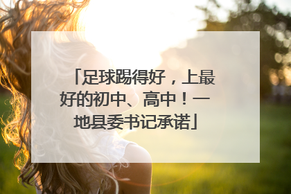 足球踢得好，上最好的初中、高中！一地县委书记承诺