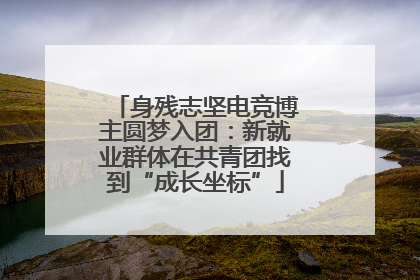 身残志坚电竞博主圆梦入团：新就业群体在共青团找到“成长坐标”
