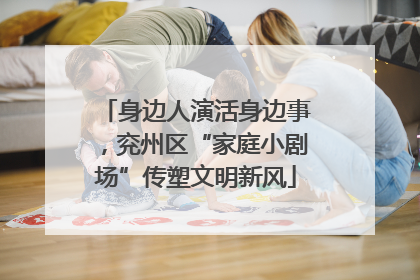 身边人演活身边事，兖州区“家庭小剧场”传塑文明新风