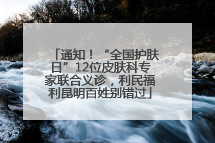通知！“全国护肤日”12位皮肤科专家联合义诊，利民福利昆明百姓别错过