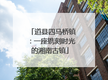 道县四马桥镇：一座镌刻时光的湘南古镇