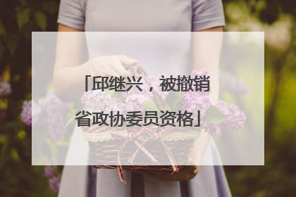邱继兴，被撤销省政协委员资格