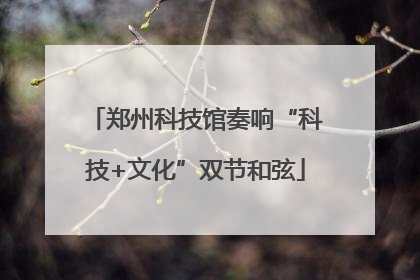 郑州科技馆奏响“科技+文化”双节和弦