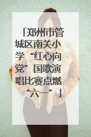 郑州市管城区南关小学“红心向党”国歌演唱比赛点燃“六一”