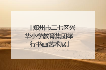 郑州市二七区兴华小学教育集团举行书画艺术展