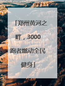 郑州黄河之畔，3000跑者燃动全民健身