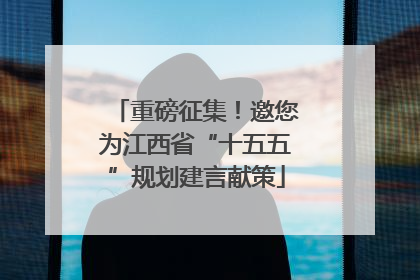 重磅征集！邀您为江西省“十五五”规划建言献策