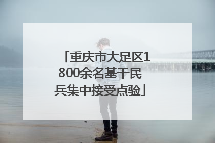 重庆市大足区1800余名基干民兵集中接受点验