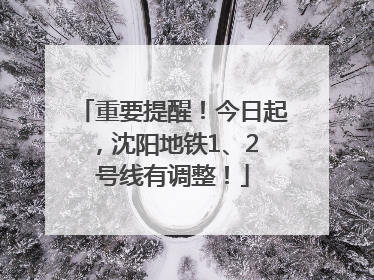 重要提醒！今日起，沈阳地铁1、2 号线有调整！