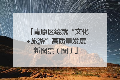 青原区绘就“文化+旅游”高质量发展新图景（图）