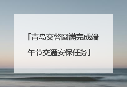 青岛交警圆满完成端午节交通安保任务