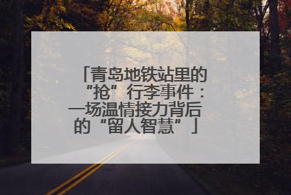 青岛地铁站里的“抢”行李事件：一场温情接力背后的“留人智慧”