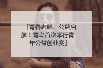 青春志愿、公益启航！青岛首次举行青年公益创业赛