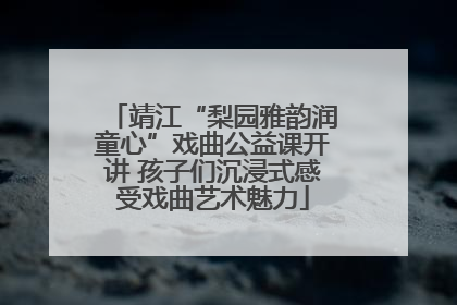 靖江“梨园雅韵润童心”戏曲公益课开讲 孩子们沉浸式感受戏曲艺术魅力