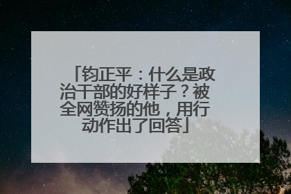 钧正平：什么是政治干部的好样子？被全网赞扬的他，用行动作出了回答