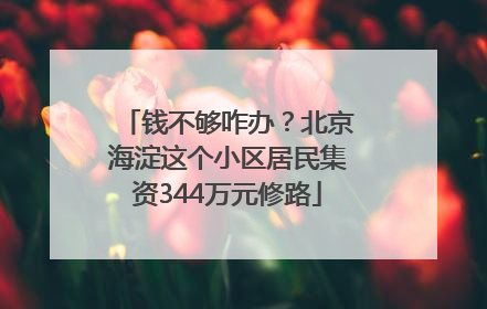 钱不够咋办？北京海淀这个小区居民集资344万元修路