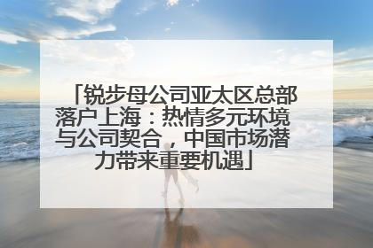 锐步母公司亚太区总部落户上海：热情多元环境与公司契合，中国市场潜力带来重要机遇