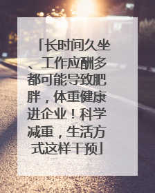 长时间久坐、工作应酬多都可能导致肥胖，体重健康进企业！科学减重，生活方式这样干预