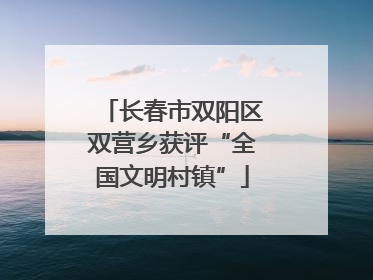 长春市双阳区双营乡获评“全国文明村镇”