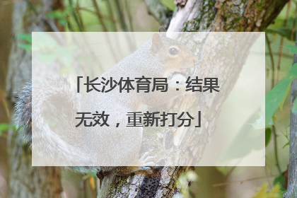 长沙体育局：结果无效，重新打分