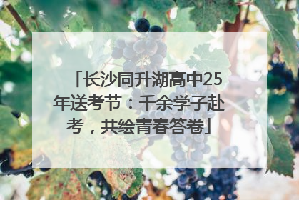 长沙同升湖高中25年送考节：千余学子赴考，共绘青春答卷