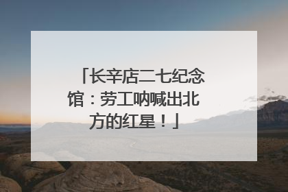 长辛店二七纪念馆：劳工呐喊出北方的红星！