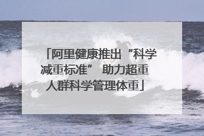 阿里健康推出“科学减重标准” 助力超重人群科学管理体重