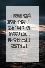 防晒隔离霜哪个牌子最好用？防晒实力派，性价比高口碑在线