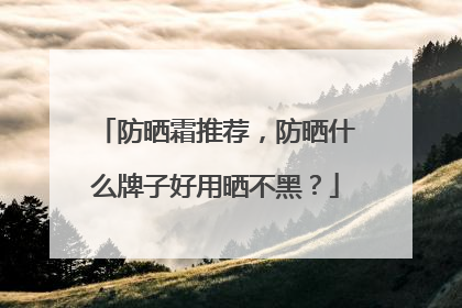 防晒霜推荐，防晒什么牌子好用晒不黑？