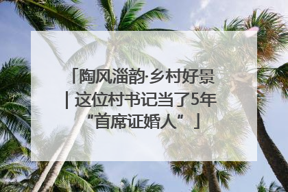 陶风淄韵·乡村好景｜这位村书记当了5年“首席证婚人”